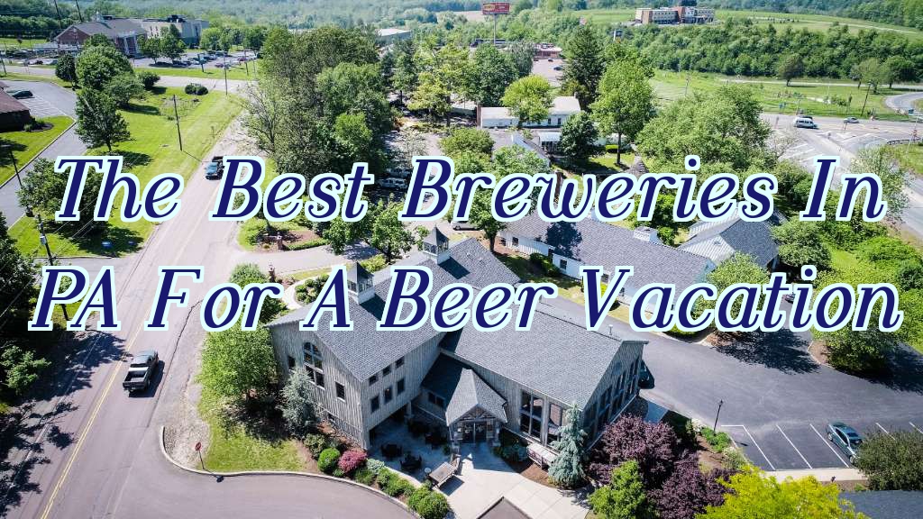 The Best Breweries In Pennsylvania For A Beer Vacation